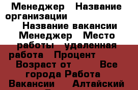 Менеджер › Название организации ­ NL International › Название вакансии ­ Менеджер › Место работы ­ удаленная работа › Процент ­ 980 › Возраст от ­ 18 - Все города Работа » Вакансии   . Алтайский край,Белокуриха г.